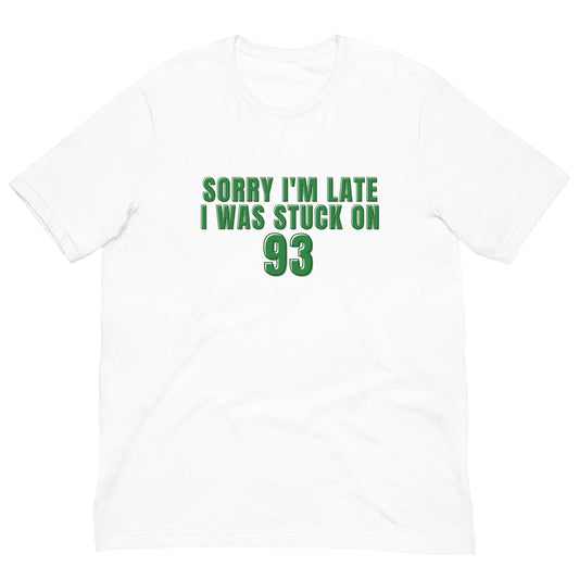 white tshirt that says "sorry i'm late i was stuck on 93" in green lettering